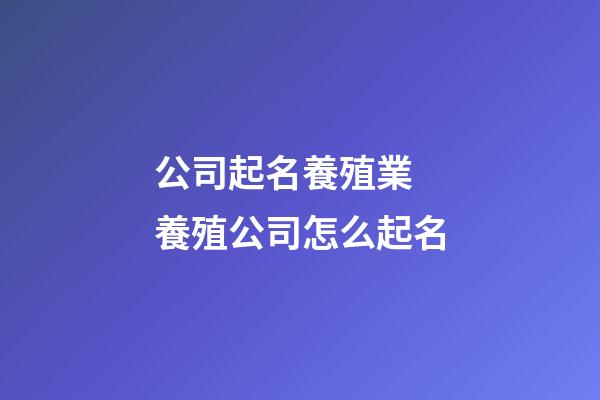 公司起名養殖業 養殖公司怎么起名-第1張-公司起名-玄機派